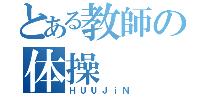 とある教師の体操（ＨＵＵＪｉＮ）