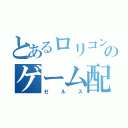 とあるロリコンのゲーム配信者（ゼルス）