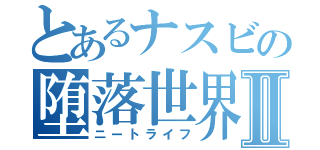 とあるナスビの堕落世界Ⅱ（ニートライフ）