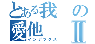 とある我の愛他Ⅱ（インデックス）