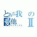 とある我の愛他Ⅱ（インデックス）