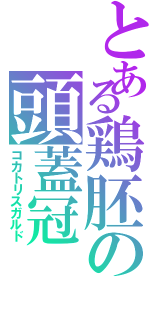 とある鶏胚の頭蓋冠（コカトリスガルド）