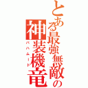 とある最強無敵の神装機竜（バハムード）