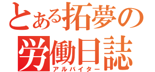 とある拓夢の労働日誌（アルバイター）