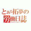 とある拓夢の労働日誌（アルバイター）