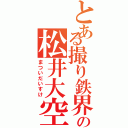 とある撮り鉄界隈の松井大空（まついだいすけ）