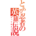 とある忍者の英雄伝説（だってばよ）