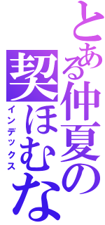 とある仲夏の契ほむな（インデックス）