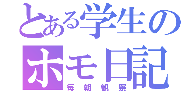 とある学生のホモ日記（毎朝観察）