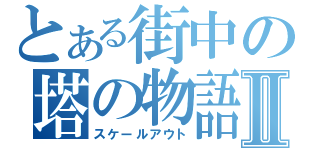 とある街中の塔の物語Ⅱ（スケールアウト）