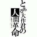 とある大作君の人間革命（レボリューション）