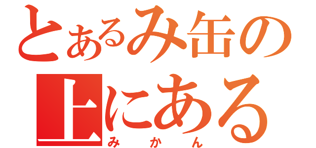 とあるみ缶の上にある（みかん）