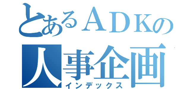 とあるＡＤＫの人事企画室（インデックス）