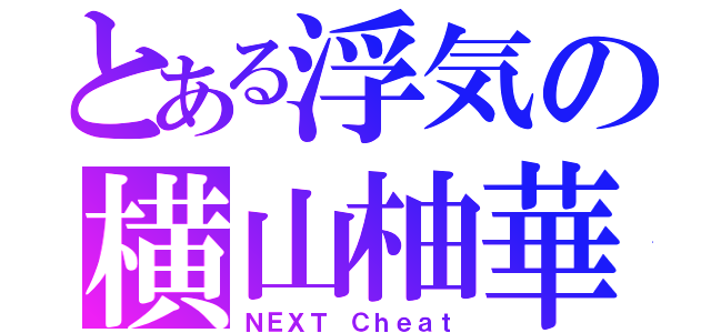 とある浮気の横山柚華（ＮＥＸＴ Ｃｈｅａｔ）