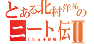 とある北村洋祐のニート伝Ⅱ（Ｔｈｅ不登校）