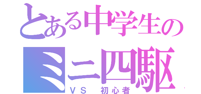 とある中学生のミニ四駆（ＶＳ 初心者）