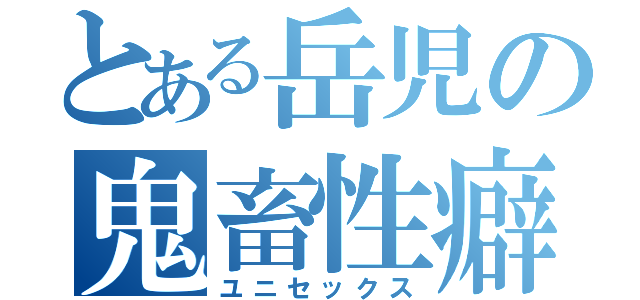 とある岳児の鬼畜性癖（ユニセックス）