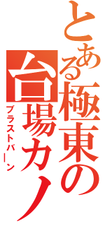 とある極東の台場カノン（ブラストバ￣ン）