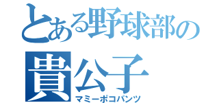 とある野球部の貴公子（マミーポコパンツ）