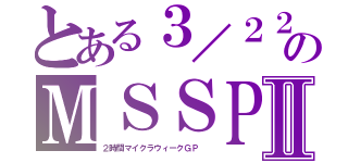 とある３／２２のＭＳＳＰⅡ（２時間マイクラウィークＧＰ　）