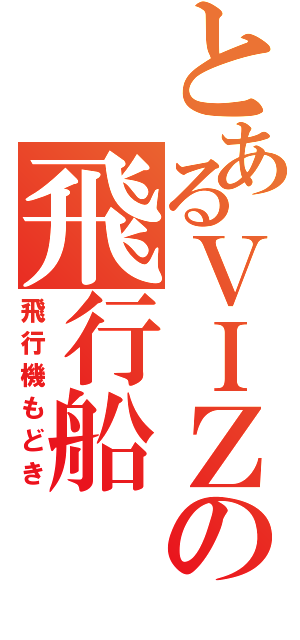 とあるＶＩＺＩＭＯの飛行船（飛行機もどき）