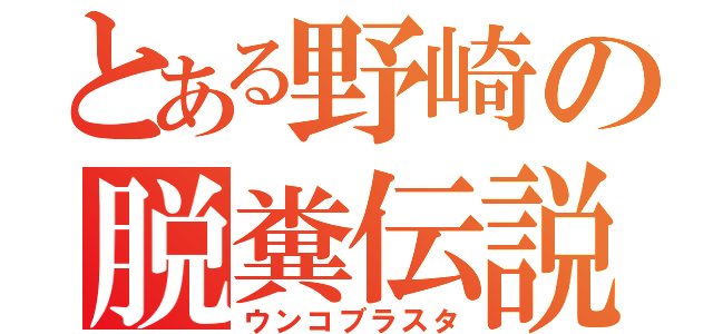 とある野崎の脱糞伝説（ウンコブラスタ）