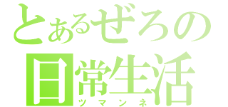 とあるぜろの日常生活（ツマンネ）