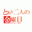 とある二人の金曜日（はたらいく受注）