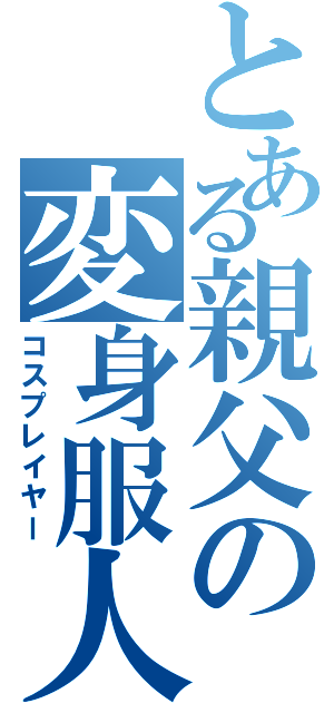 とある親父の変身服人（コスプレイヤー）