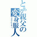 とある親父の変身服人（コスプレイヤー）