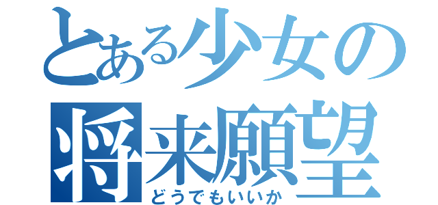 とある少女の将来願望（どうでもいいか）