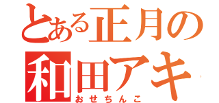 とある正月の和田アキ子（おせちんこ）