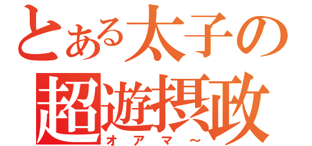 とある太子の超遊摂政（オアマ～）