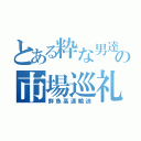 とある粋な男達の市場巡礼（鮮魚高速輸送）