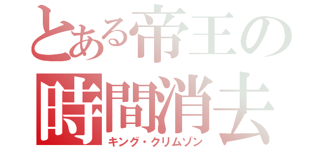 とある帝王の時間消去（キング・クリムゾン）