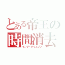 とある帝王の時間消去（キング・クリムゾン）