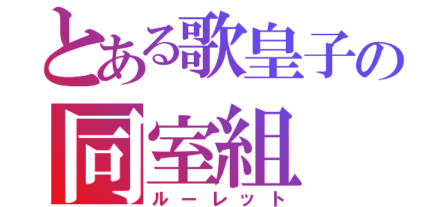 とある歌皇子の同室組（ルーレット）