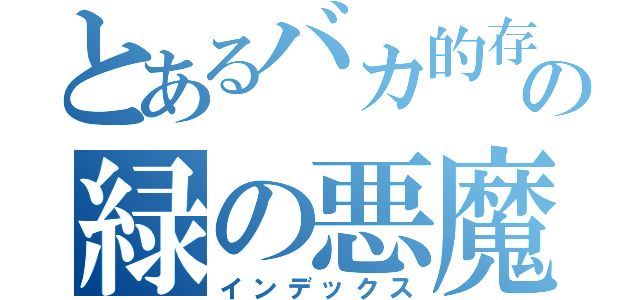 とあるバカ的存在の緑の悪魔（インデックス）