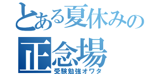 とある夏休みの正念場（受験勉強オワタ）