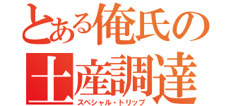 とある俺氏の土産調達（スペシャル・トリップ）