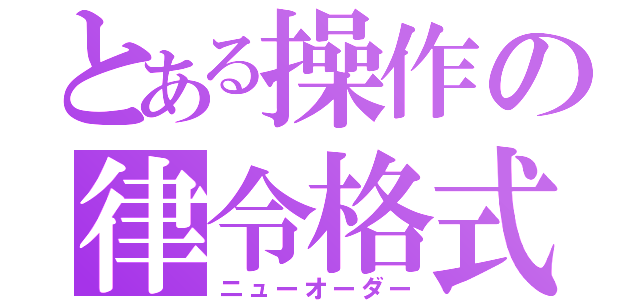 とある操作の律令格式（ニューオーダー）