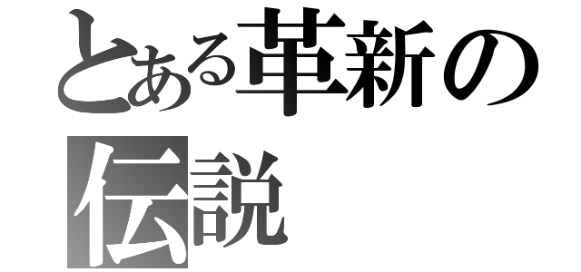 とある革新の伝説（）