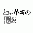 とある革新の伝説（）