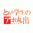 とある学生のアホ丸出し（バカッター）