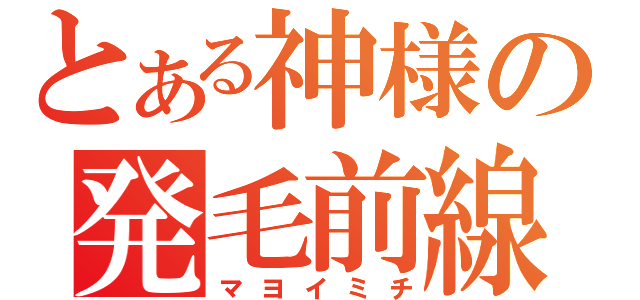 とある神様の発毛前線（マヨイミチ）