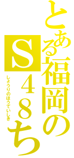 とある福岡のＳ４８ちょ（しょうりのほうていしき）