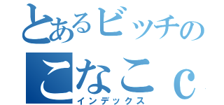 とあるビッチのこなこｃ（インデックス）