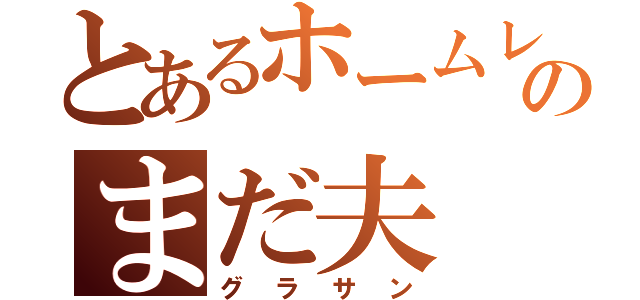 とあるホームレスのまだ夫（グラサン）