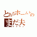 とあるホームレスのまだ夫（グラサン）