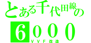 とある千代田線の６０００（ＶＶＦ改造）